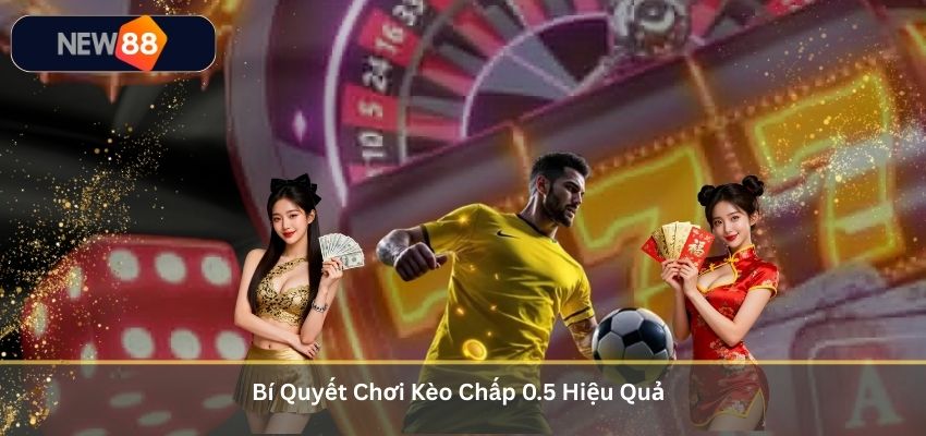 Bí Quyết Chơi Kèo Chấp 0.5 Hiệu Quả