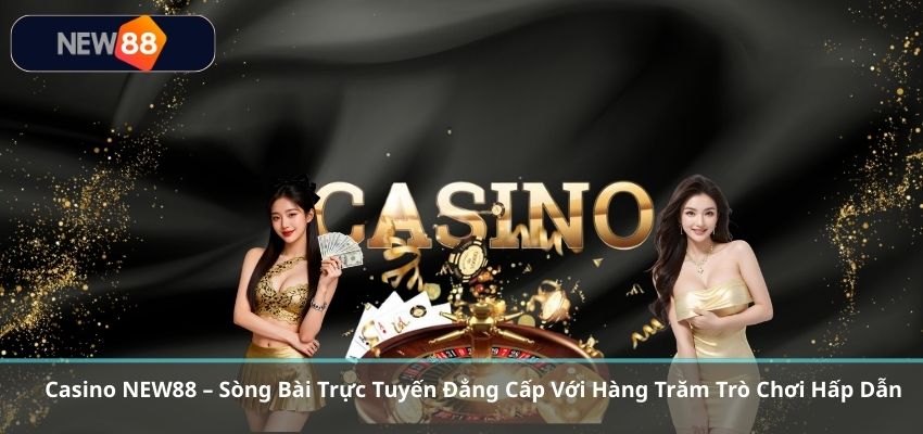Casino NEW88 – Sòng Bài Trực Tuyến Đẳng Cấp Với Hàng Trăm Trò Chơi Hấp Dẫn