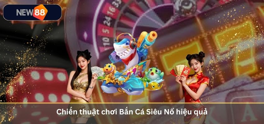 Chiến thuật chơi Bắn Cá Siêu Nổ hiệu quả