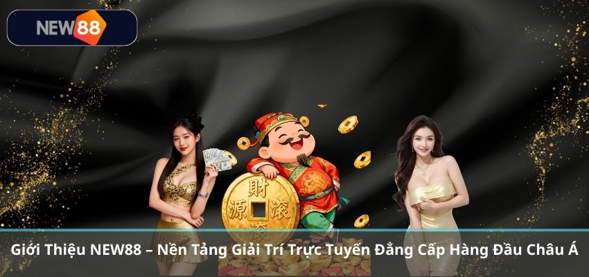 Giới Thiệu NEW88 – Nền Tảng Giải Trí Trực Tuyến Đẳng Cấp Hàng Đầu Châu Á