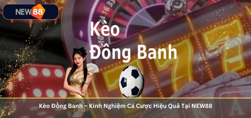 Kèo Đồng Banh – Kinh Nghiệm Cá Cược Hiệu Quả Tại NEW88