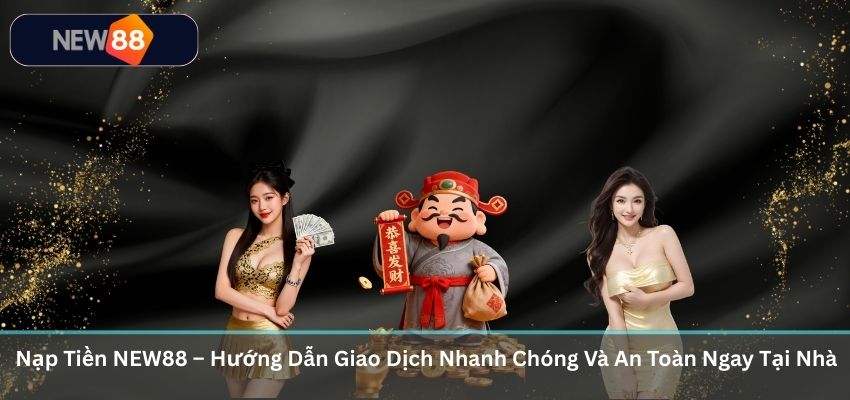 Nạp Tiền NEW88 – Hướng Dẫn Giao Dịch Nhanh Chóng Và An Toàn Ngay Tại Nhà