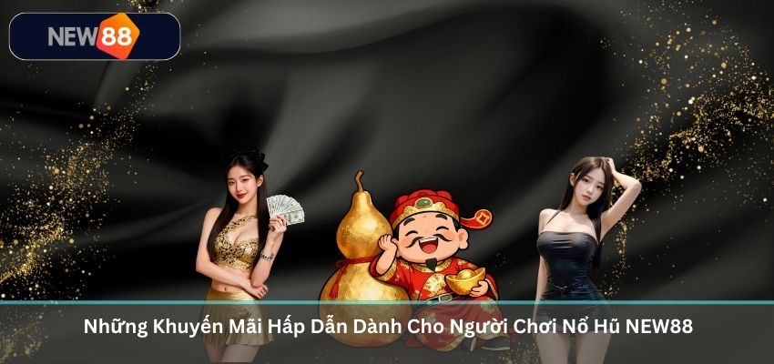 Những Khuyến Mãi Hấp Dẫn Dành Cho Người Chơi Nổ Hũ NEW88