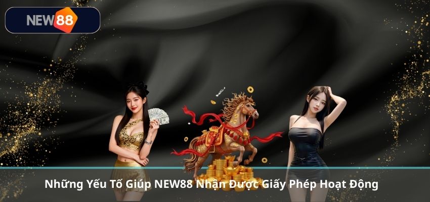 Những Yếu Tố Giúp NEW88 Nhận Được Giấy Phép Hoạt Động