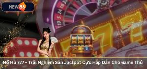 Nổ Hũ 777 – Trải Nghiệm Săn Jackpot Cực Hấp Dẫn Cho Game Thủ