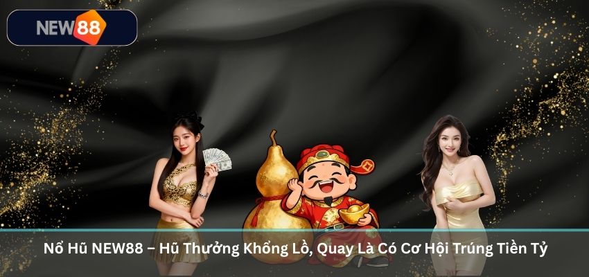 Nổ Hũ NEW88 – Hũ Thưởng Khổng Lồ, Quay Là Có Cơ Hội Trúng Tiền Tỷ