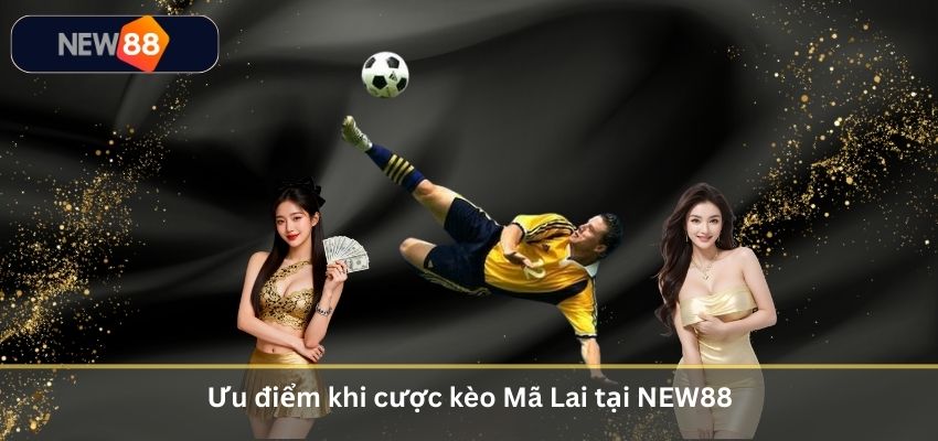 Ưu điểm khi cược kèo Mã Lai tại NEW88
