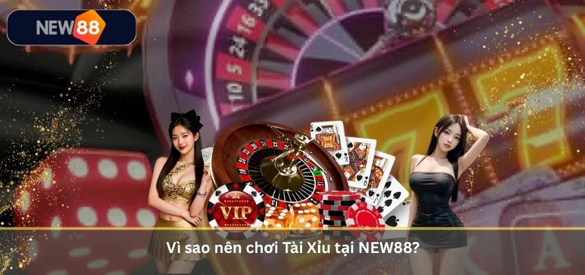 Vì sao nên chơi Tài Xỉu tại NEW88?